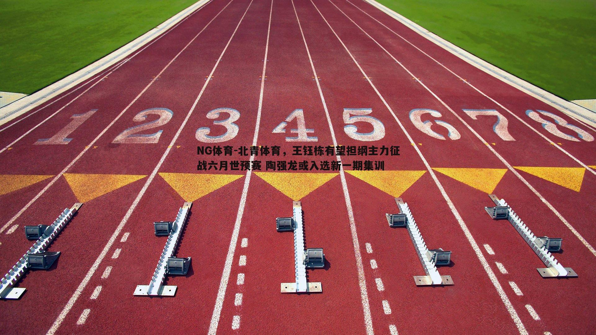 北青体育，王钰栋有望担纲主力征战六月世预赛 陶强龙或入选新一期集训