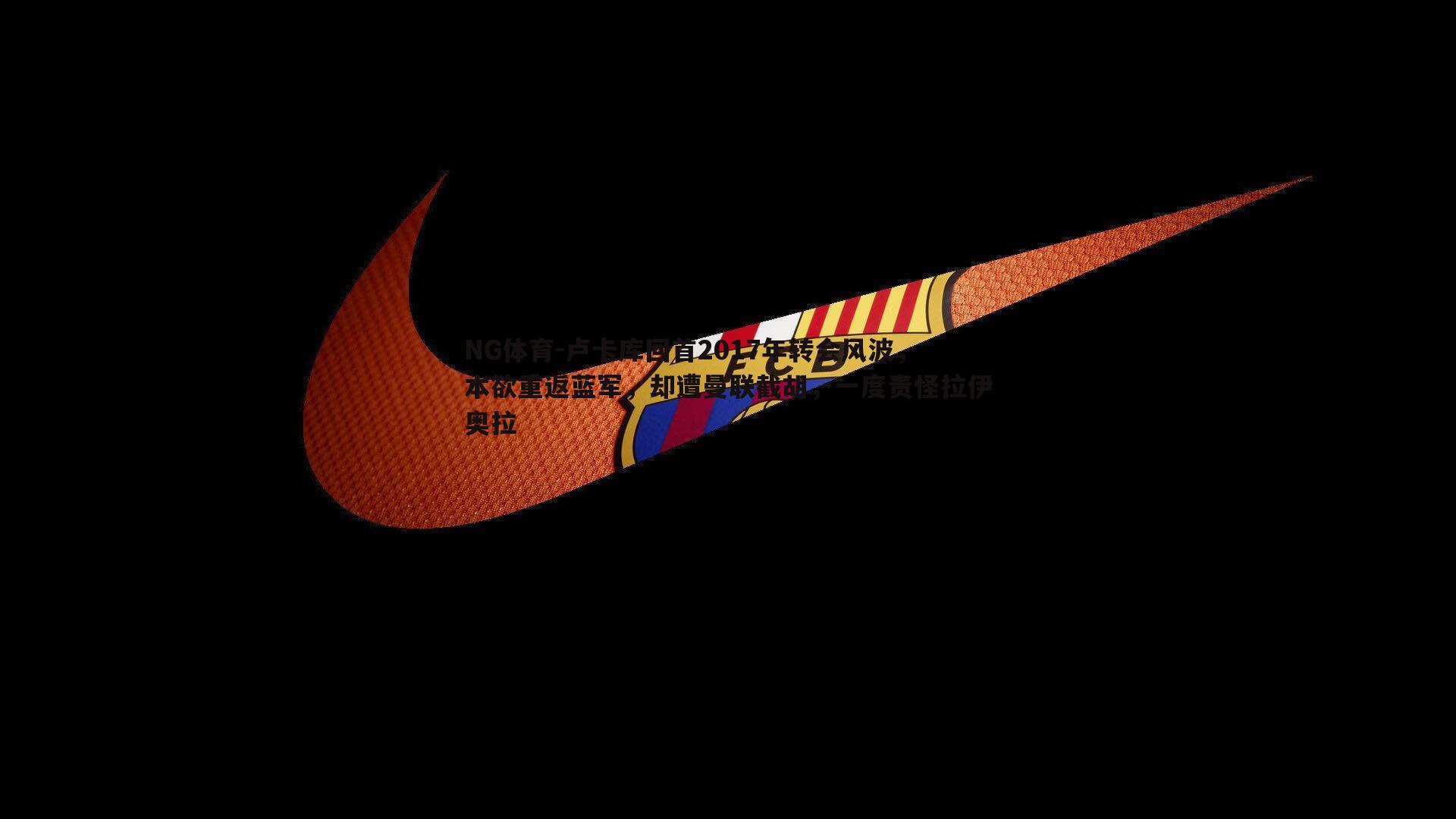 卢卡库回首2017年转会风波，本欲重返蓝军，却遭曼联截胡，一度责怪拉伊奥拉